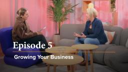 Episode 5 - Growing Your Business (23 min)